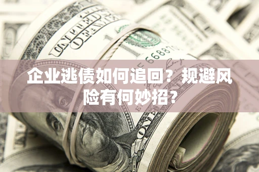 武汉企业逃债如何追回？规避风险有何妙招？