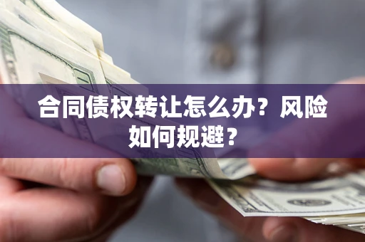 武汉合同债权转让怎么办？风险如何规避？