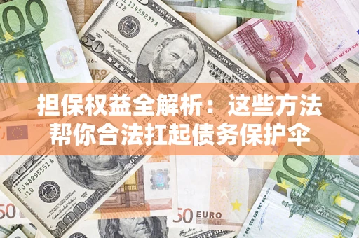 武汉担保权益全解析：这些方法帮你合法扛起债务保护伞
