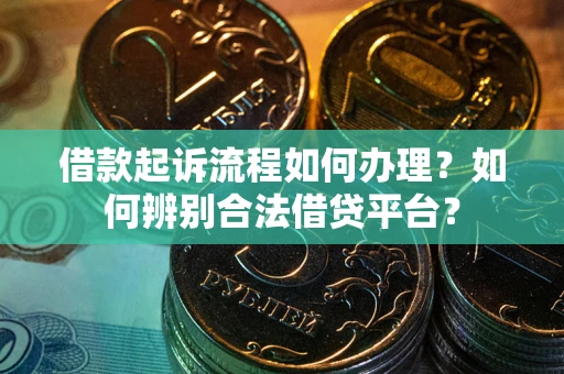 武汉借款起诉流程如何办理？如何辨别合法借贷平台？