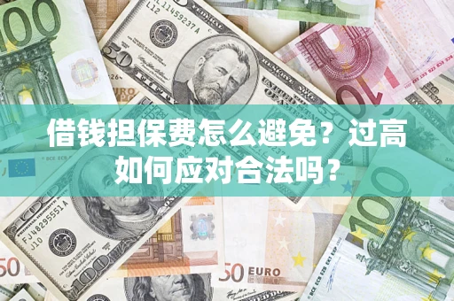 武汉借钱担保费怎么避免？过高如何应对合法吗？