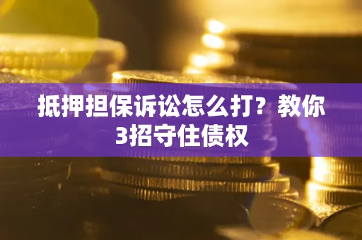武汉抵押担保诉讼怎么打？教你3招守住债权