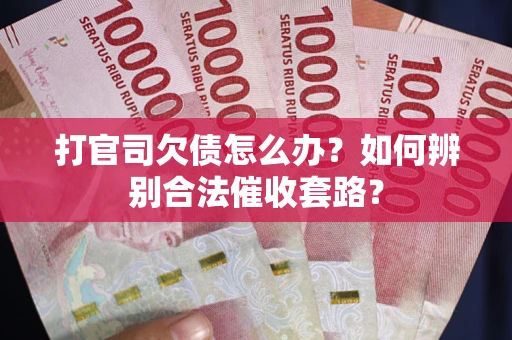 武汉打官司欠债怎么办？如何辨别合法催收套路？
