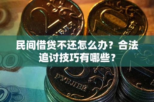 武汉民间借贷不还怎么办？合法追讨技巧有哪些？