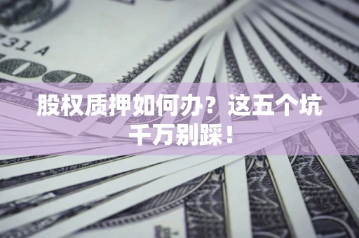 武汉股权质押如何办？这五个坑千万别踩！