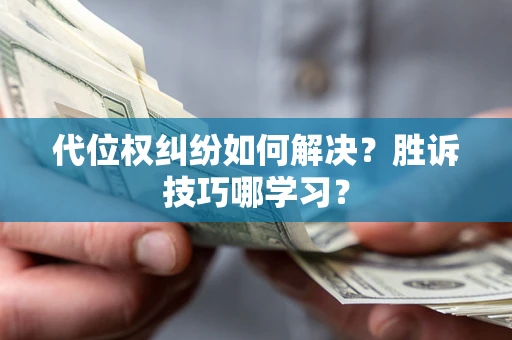 武汉代位权纠纷如何解决？胜诉技巧哪学习？