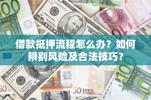 武汉借款抵押流程怎么办？如何辨别风险及合法技巧？