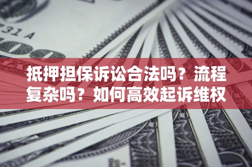 武汉抵押担保诉讼合法吗？流程复杂吗？如何高效起诉维权？