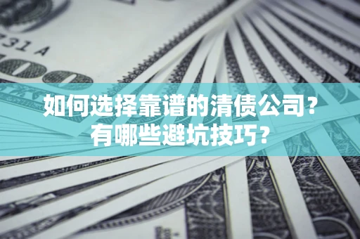 武汉如何选择靠谱的清债公司？有哪些避坑技巧？