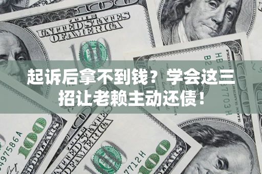 武汉起诉后拿不到钱？学会这三招让老赖主动还债！
