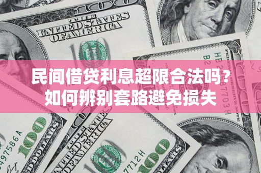 武汉民间借贷利息超限合法吗？如何辨别套路避免损失