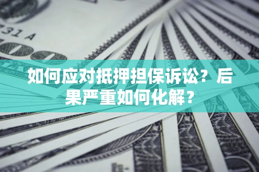 武汉如何应对抵押担保诉讼？后果严重如何化解？