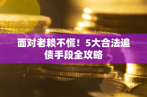 武汉面对老赖不慌！5大合法追债手段全攻略