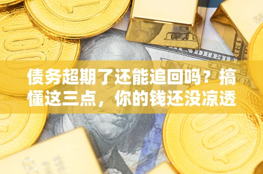 武汉债务超期了还能追回吗？搞懂这三点，你的钱还没凉透