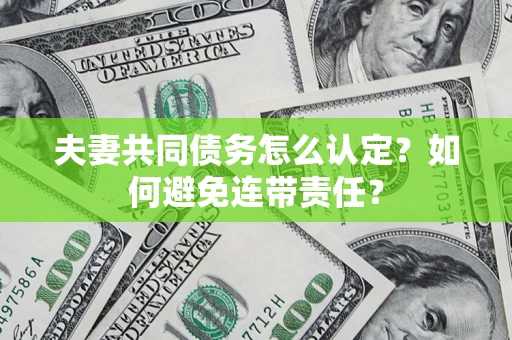 武汉夫妻共同债务怎么认定？如何避免连带责任？