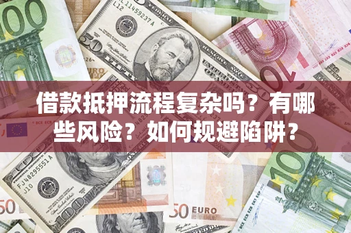 武汉借款抵押流程复杂吗？有哪些风险？如何规避陷阱？