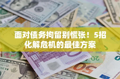 武汉面对债务拘留别慌张！5招化解危机的最佳方案