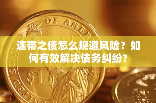 武汉连带之债怎么规避风险？如何有效解决债务纠纷？