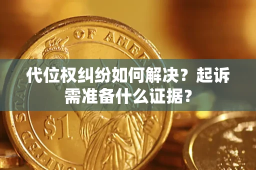 武汉代位权纠纷如何解决？起诉需准备什么证据？