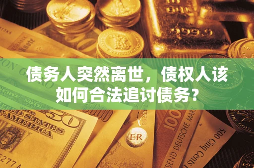 武汉债务人突然离世，债权人该如何合法追讨债务？