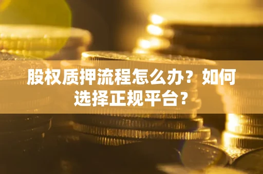 武汉股权质押流程怎么办？如何选择正规平台？
