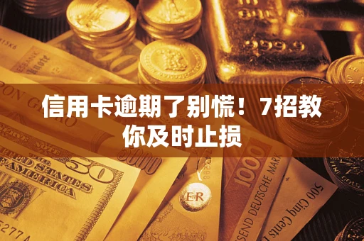 武汉信用卡逾期了别慌！7招教你及时止损