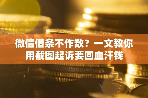 武汉微信借条不作数？一文教你用截图起诉要回血汗钱