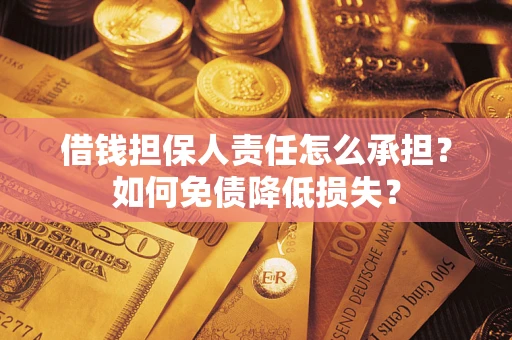 武汉借钱担保人责任怎么承担？如何免债降低损失？