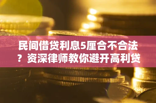 武汉民间借贷利息5厘合不合法？资深律师教你避开高利贷陷阱