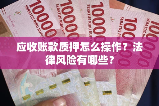 武汉应收账款质押怎么操作？法律风险有哪些？