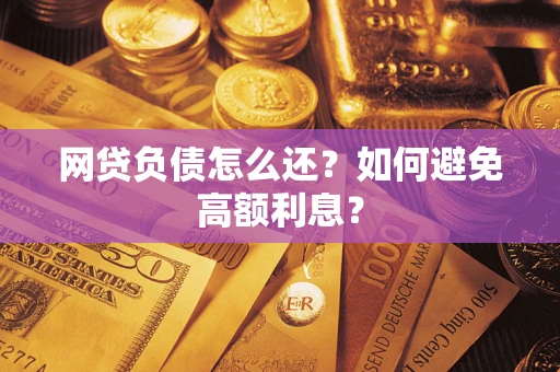 武汉网贷负债怎么还？如何避免高额利息？