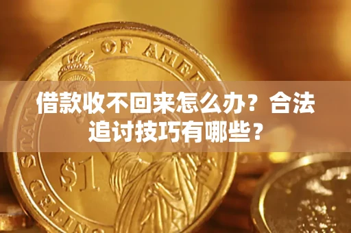 武汉借款收不回来怎么办？合法追讨技巧有哪些？