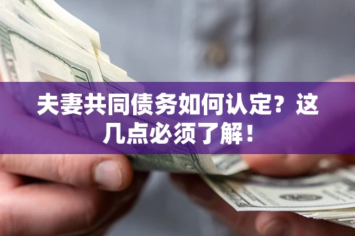 武汉夫妻共同债务如何认定？这几点必须了解！