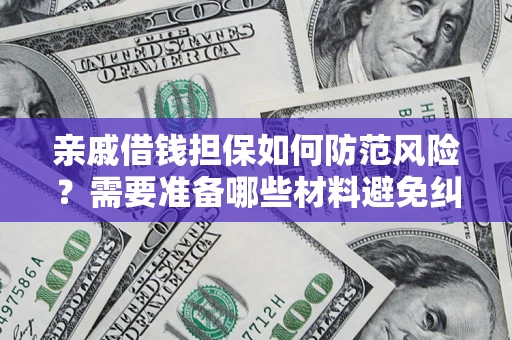 武汉亲戚借钱担保如何防范风险？需要准备哪些材料避免纠纷？