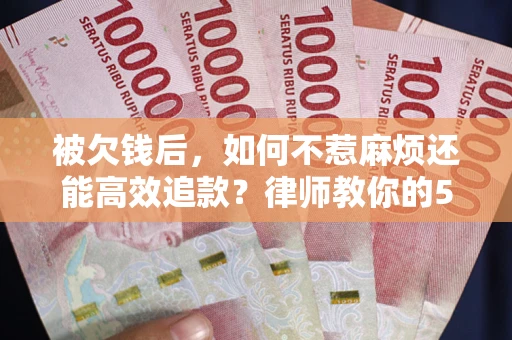 武汉被欠钱后，如何不惹麻烦还能高效追款？律师教你的5步合法讨债法