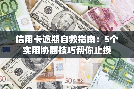 武汉信用卡逾期自救指南：5个实用协商技巧帮你止损
