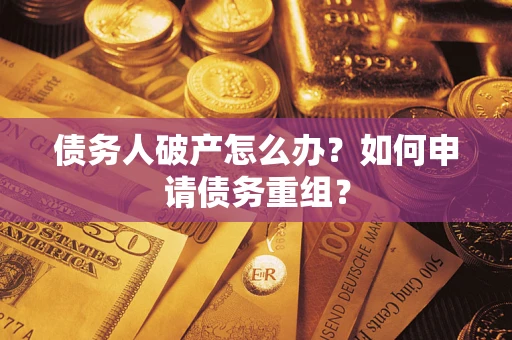 武汉债务人破产怎么办？如何申请债务重组？
