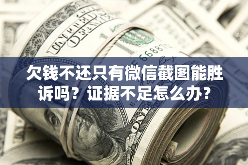 武汉欠钱不还只有微信截图能胜诉吗？证据不足怎么办？