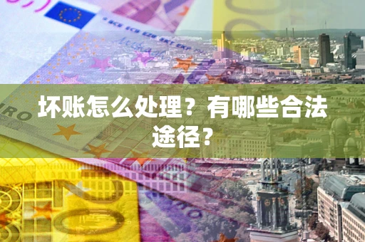 武汉坏账怎么处理？有哪些合法途径？