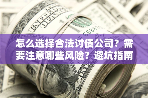 武汉怎么选择合法讨债公司？需要注意哪些风险？避坑指南来了！