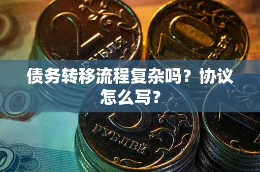 武汉债务转移流程复杂吗？协议怎么写？