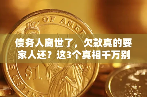 武汉债务人离世了，欠款真的要家人还？这3个真相千万别弄错