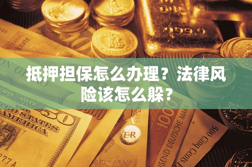 武汉抵押担保怎么办理？法律风险该怎么躲？