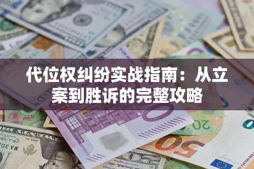 武汉代位权纠纷实战指南：从立案到胜诉的完整攻略