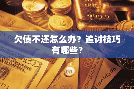 武汉欠债不还怎么办？追讨技巧有哪些？