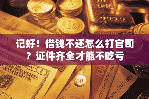 武汉记好！借钱不还怎么打官司？证件齐全才能不吃亏