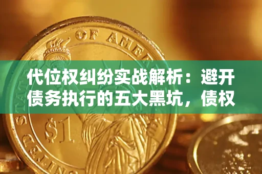 武汉代位权纠纷实战解析：避开债务执行的五大黑坑，债权人必看指南