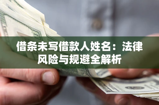 武汉借条未写借款人姓名：法律风险与规避全解析