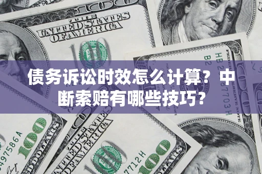 武汉债务诉讼时效怎么计算？中断索赔有哪些技巧？