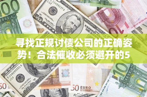 武汉寻找正规讨债公司的正确姿势！合法催收必须避开的5大雷区